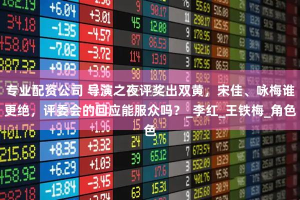 专业配资公司 导演之夜评奖出双黄，宋佳、咏梅谁更绝，评委会的回应能服众吗？_李红_王铁梅_角色