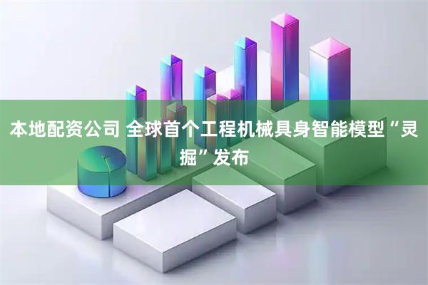 本地配资公司 全球首个工程机械具身智能模型“灵掘”发布