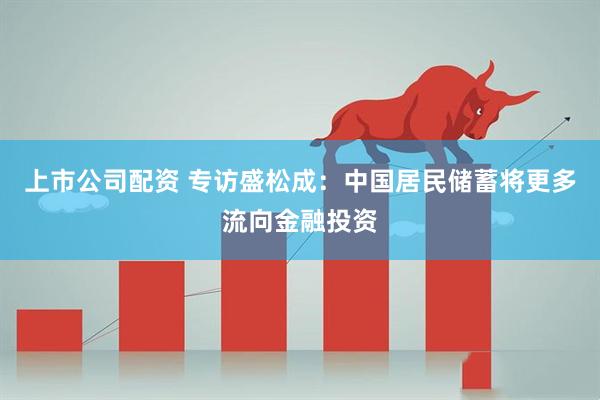 上市公司配资 专访盛松成:中国居民储蓄将更多流向金融投资