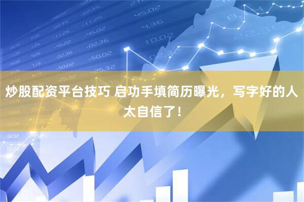 炒股配资平台技巧 启功手填简历曝光，写字好的人太自信了！